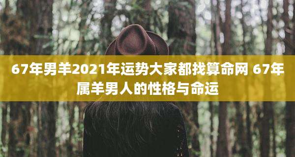 67年男羊2021年运势大家都找算命网 67年属羊男人的性格与命运