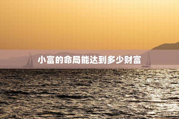 小富的命局能达到多少财富