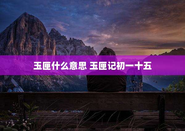 玉匣什么意思 玉匣记初一十五