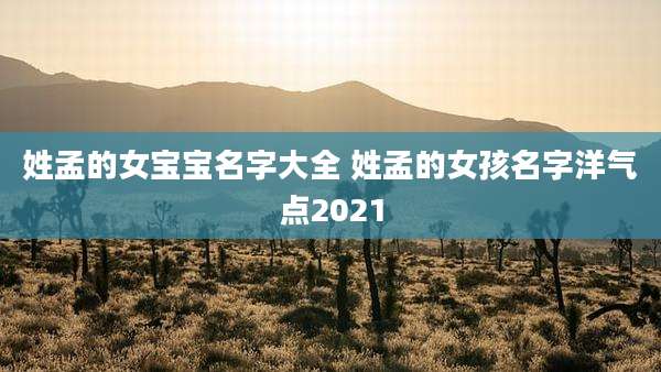 姓孟的女宝宝名字大全 姓孟的女孩名字洋气点2021
