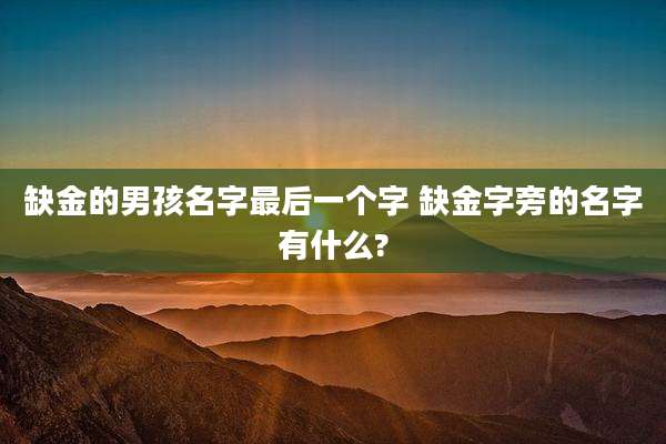 缺金的男孩名字最后一个字 缺金字旁的名字有什么?