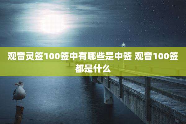 观音灵签100签中有哪些是中签 观音100签都是什么