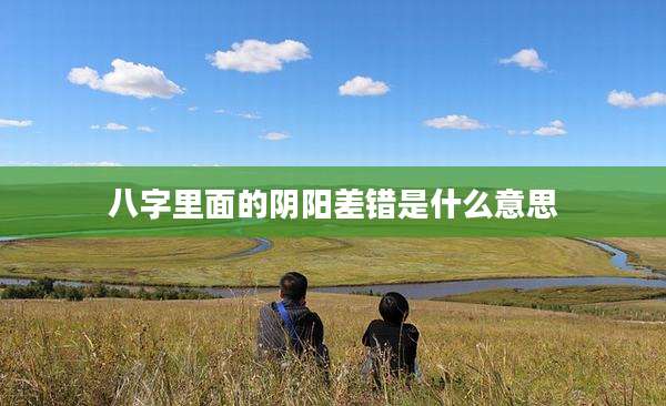 八字里面的阴阳差错是什么意思