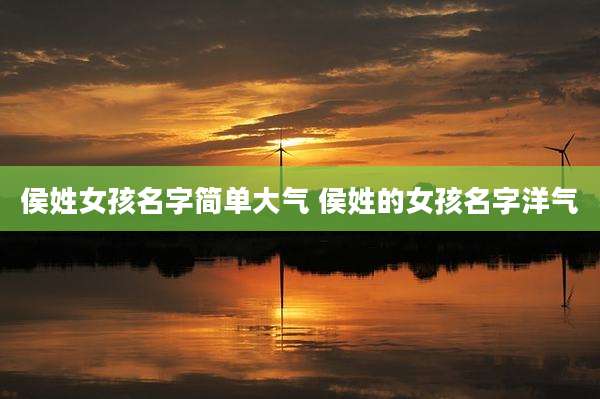 侯姓女孩名字简单大气 侯姓的女孩名字洋气