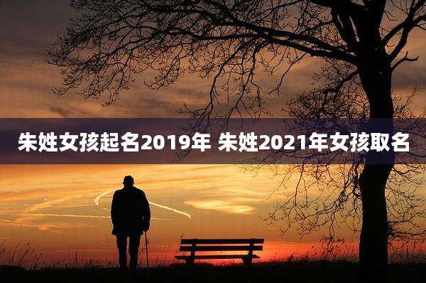 朱姓女孩起名2019年 朱姓2021年女孩取名
