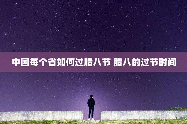 中国每个省如何过腊八节 腊八的过节时间