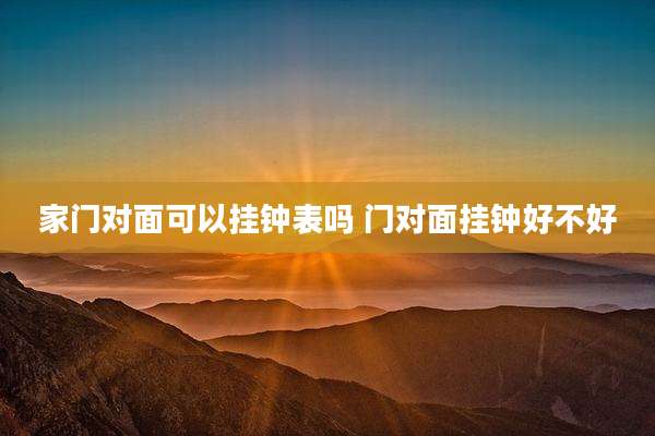 家门对面可以挂钟表吗 门对面挂钟好不好