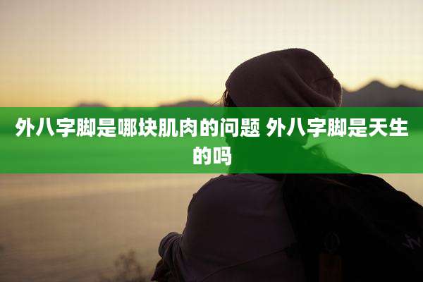外八字脚是哪块肌肉的问题 外八字脚是天生的吗