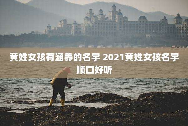 黄姓女孩有涵养的名字 2021黄姓女孩名字顺口好听