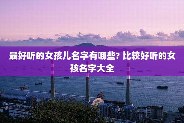 最好听的女孩儿名字有哪些? 比较好听的女孩名字大全