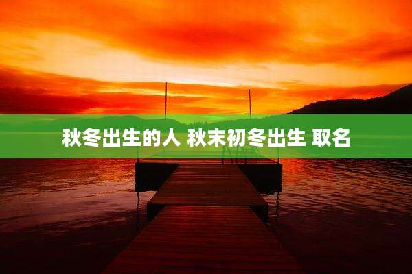 秋冬出生的人 秋末初冬出生 取名