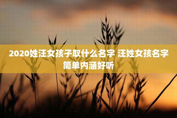 2020姓汪女孩子取什么名字 汪姓女孩名字简单内涵好听