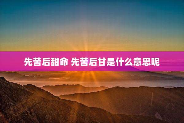 先苦后甜命 先苦后甘是什么意思呢