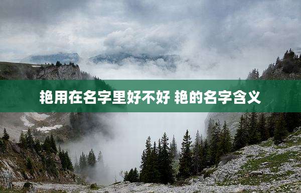 艳用在名字里好不好 艳的名字含义
