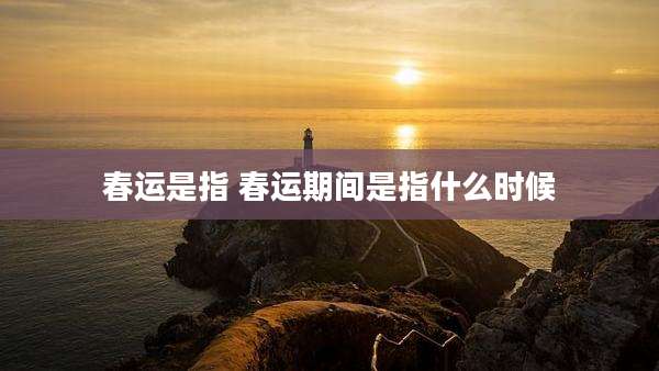 春运是指 春运期间是指什么时候