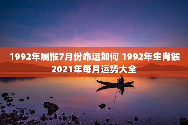 1992年属猴7月份命运如何 1992年生肖猴2021年每月运势大全