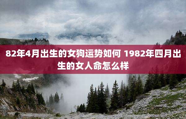 82年4月出生的女狗运势如何 1982年四月出生的女人命怎么样