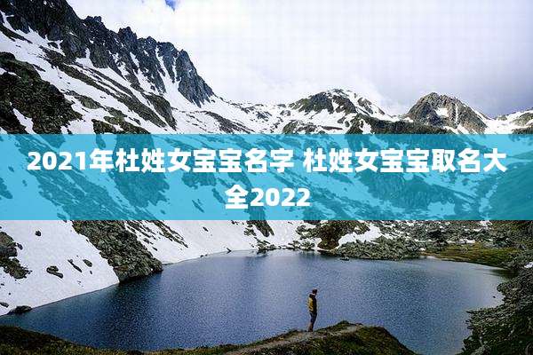 2021年杜姓女宝宝名字 杜姓女宝宝取名大全2022