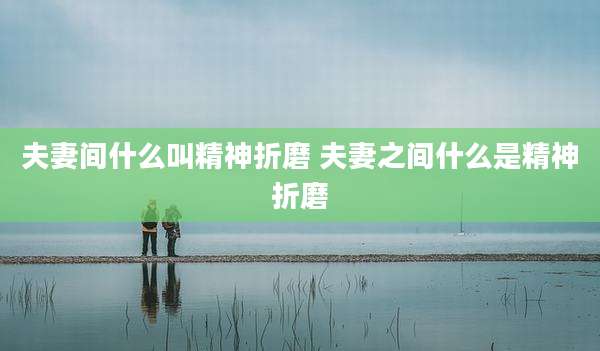 夫妻间什么叫精神折磨 夫妻之间什么是精神折磨