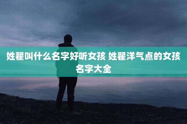 姓翟叫什么名字好听女孩 姓翟洋气点的女孩名字大全