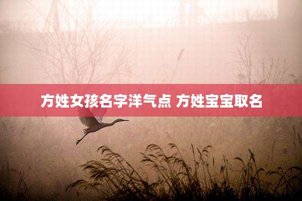 方姓女孩名字洋气点 方姓宝宝取名