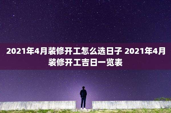 2021年4月装修开工怎么选日子 2021年4月装修开工吉日一览表