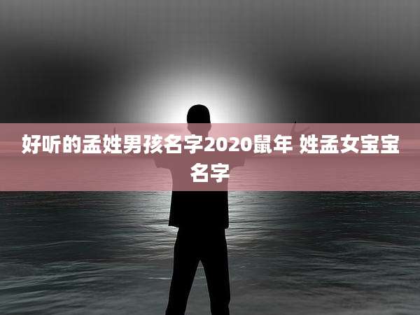 好听的孟姓男孩名字2020鼠年 姓孟女宝宝名字