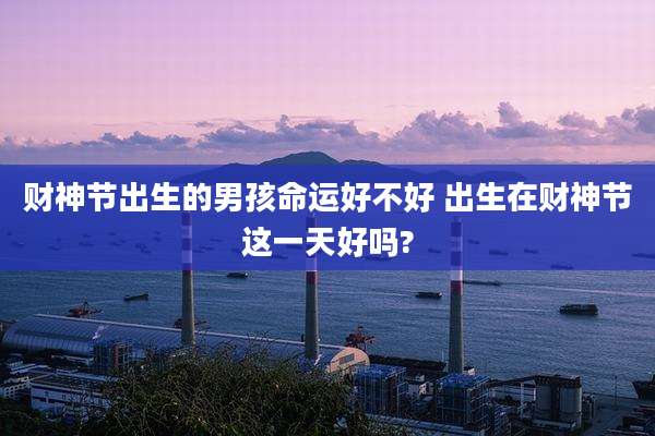 财神节出生的男孩命运好不好 出生在财神节这一天好吗?