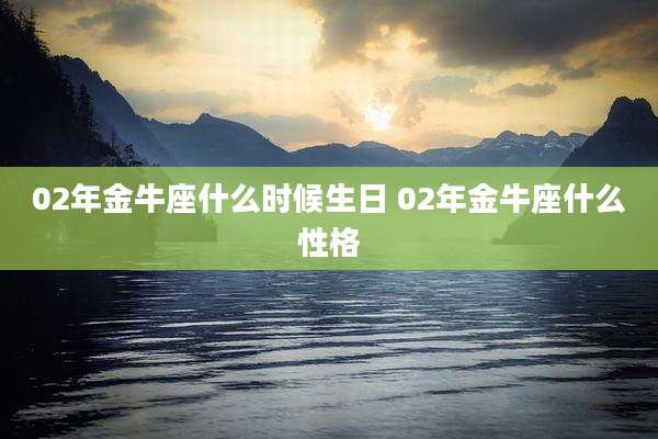 02年金牛座什么时候生日 02年金牛座什么性格