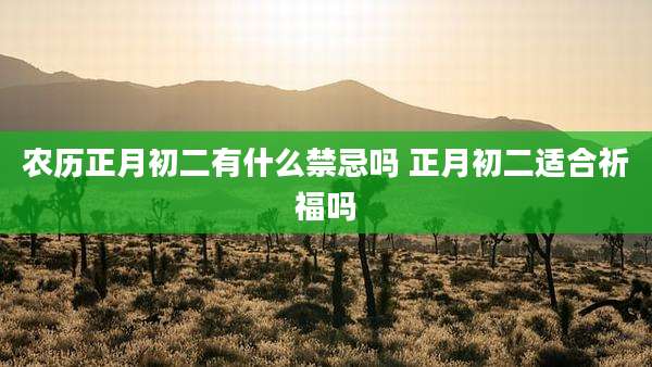 农历正月初二有什么禁忌吗 正月初二适合祈福吗