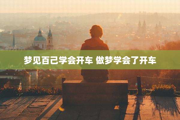 梦见百己学会开车 做梦学会了开车
