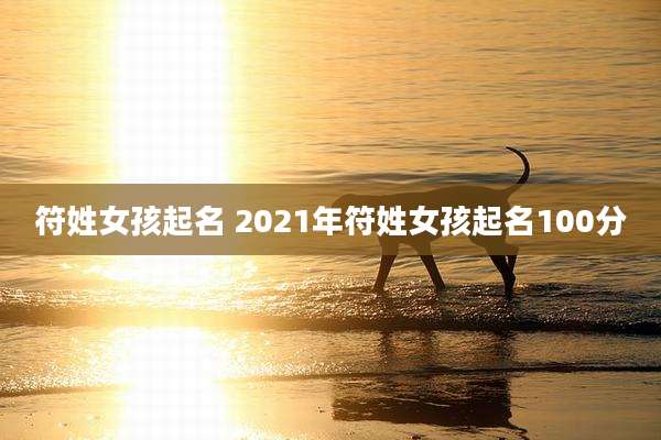 符姓女孩起名 2021年符姓女孩起名100分