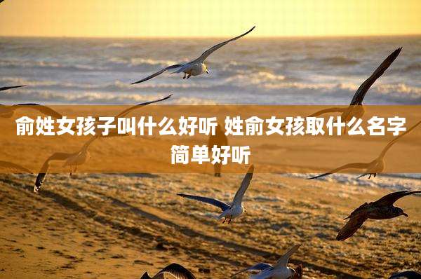 俞姓女孩子叫什么好听 姓俞女孩取什么名字简单好听