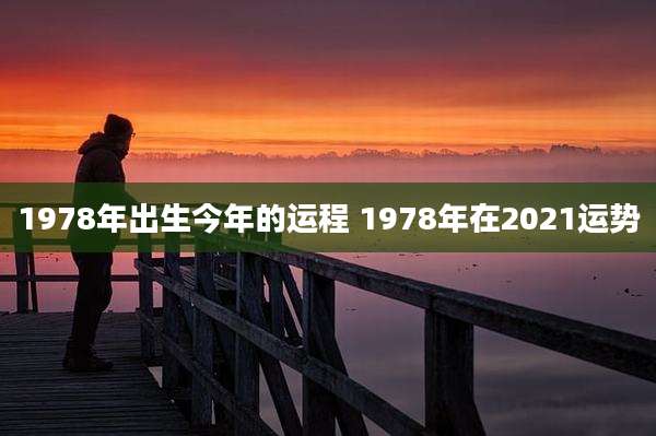 1978年出生今年的运程 1978年在2021运势