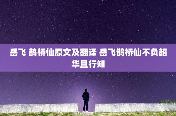 岳飞 鹊桥仙原文及翻译 岳飞鹊桥仙不负韶华且行知