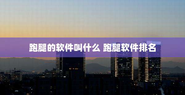 跑腿的软件叫什么 跑腿软件排名