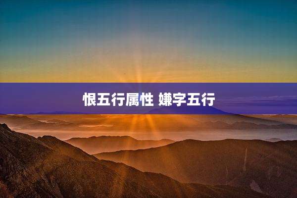 恨五行属性 嫌字五行