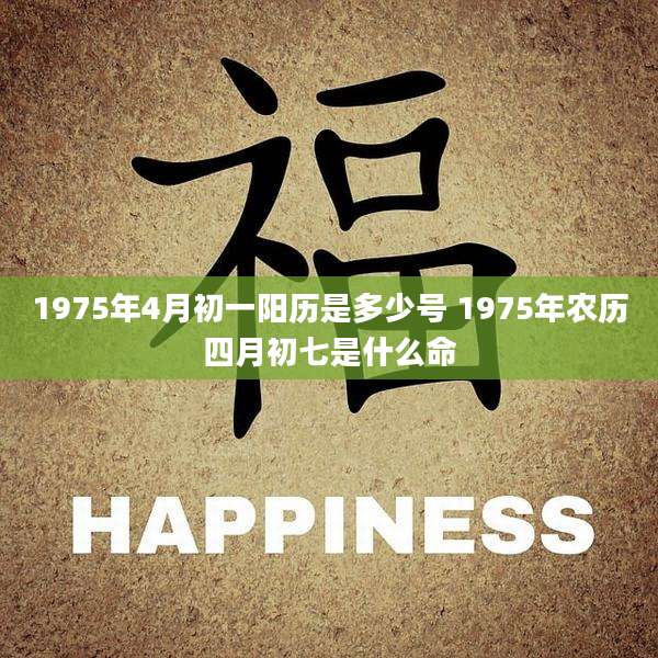 1975年4月初一阳历是多少号 1975年农历四月初七是什么命