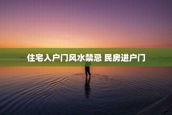 住宅入户门风水禁忌 民房进户门
