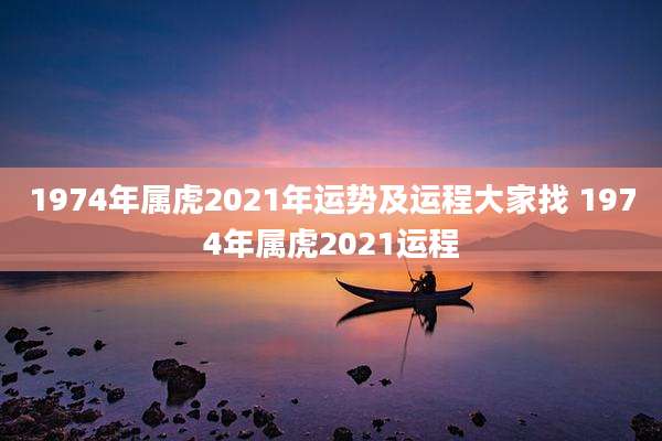 1974年属虎2021年运势及运程大家找 1974年属虎2021运程