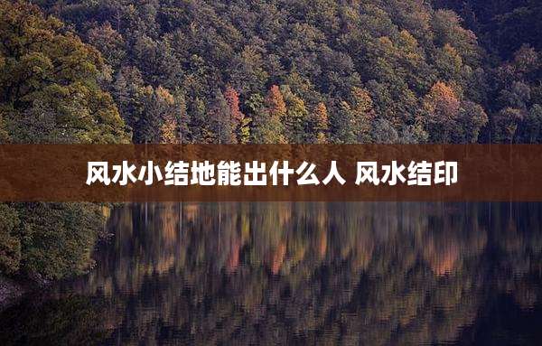 风水小结地能出什么人 风水结印