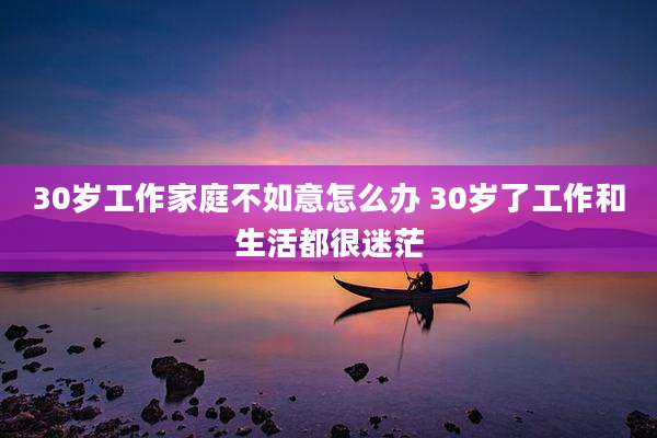 30岁工作家庭不如意怎么办 30岁了工作和生活都很迷茫