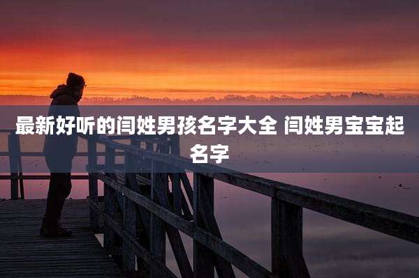 最新好听的闫姓男孩名字大全 闫姓男宝宝起名字