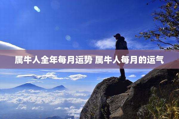 属牛人全年每月运势 属牛人每月的运气