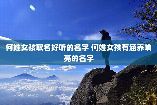 何姓女孩取名好听的名字 何姓女孩有涵养响亮的名字