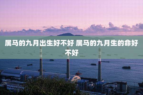 属马的九月出生好不好 属马的九月生的命好不好