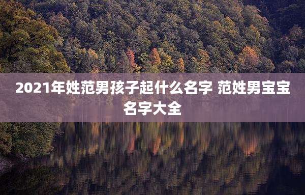 2021年姓范男孩子起什么名字 范姓男宝宝名字大全