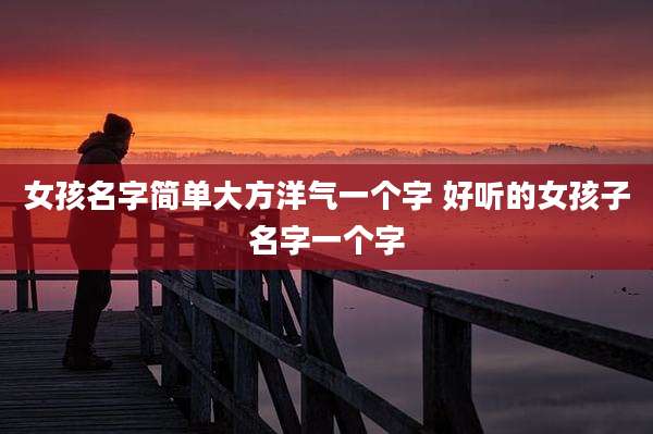 女孩名字简单大方洋气一个字 好听的女孩子名字一个字