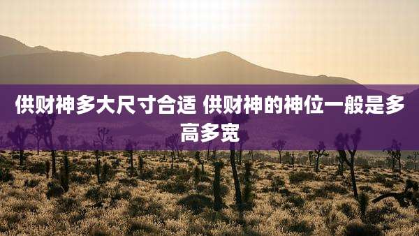 供财神多大尺寸合适 供财神的神位一般是多高多宽