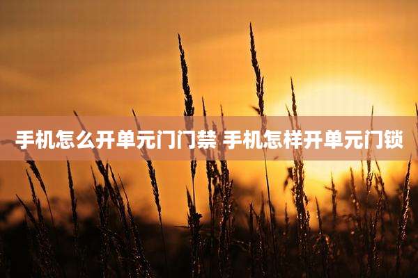手机怎么开单元门门禁 手机怎样开单元门锁
